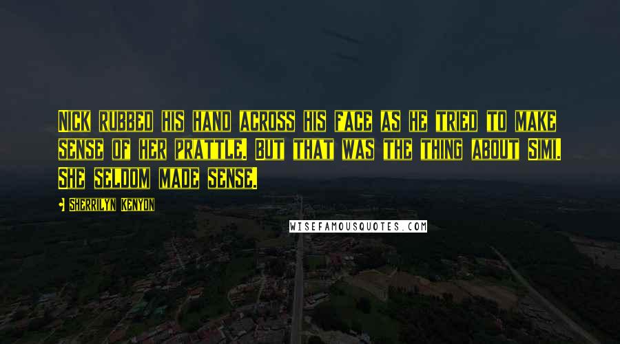 Sherrilyn Kenyon Quotes: Nick rubbed his hand across his face as he tried to make sense of her prattle. But that was the thing about Simi. She seldom made sense.