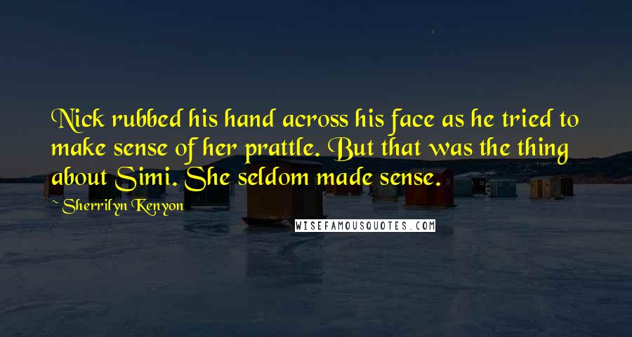 Sherrilyn Kenyon Quotes: Nick rubbed his hand across his face as he tried to make sense of her prattle. But that was the thing about Simi. She seldom made sense.