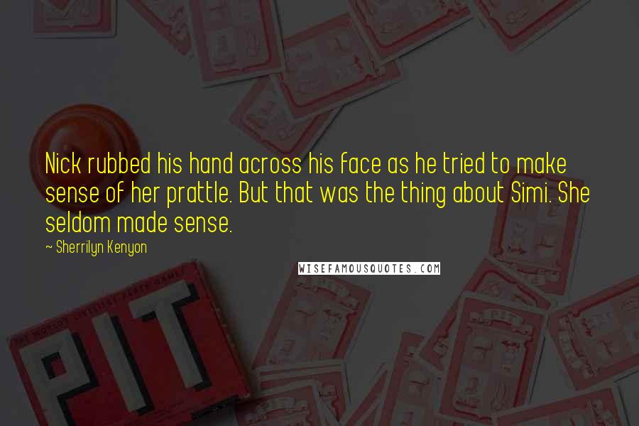 Sherrilyn Kenyon Quotes: Nick rubbed his hand across his face as he tried to make sense of her prattle. But that was the thing about Simi. She seldom made sense.