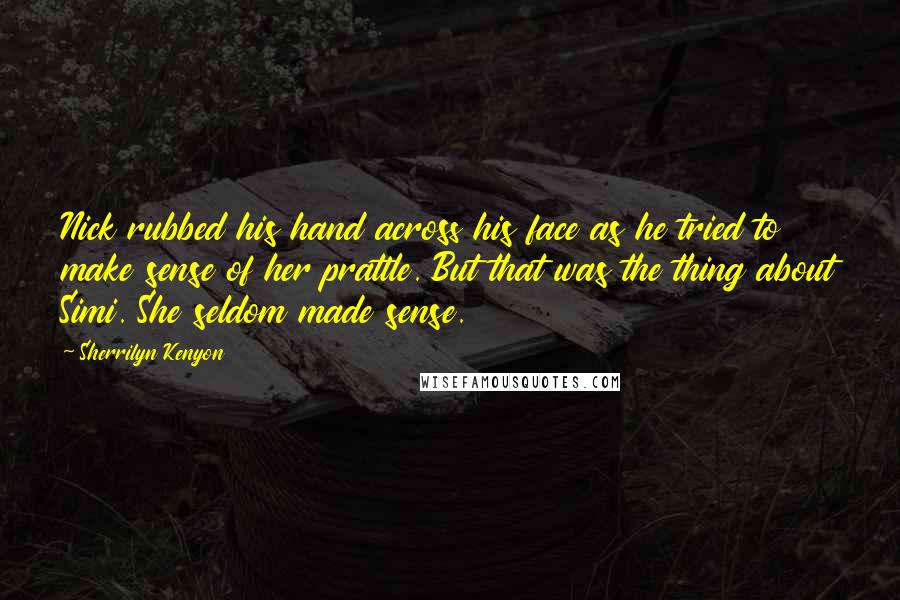 Sherrilyn Kenyon Quotes: Nick rubbed his hand across his face as he tried to make sense of her prattle. But that was the thing about Simi. She seldom made sense.