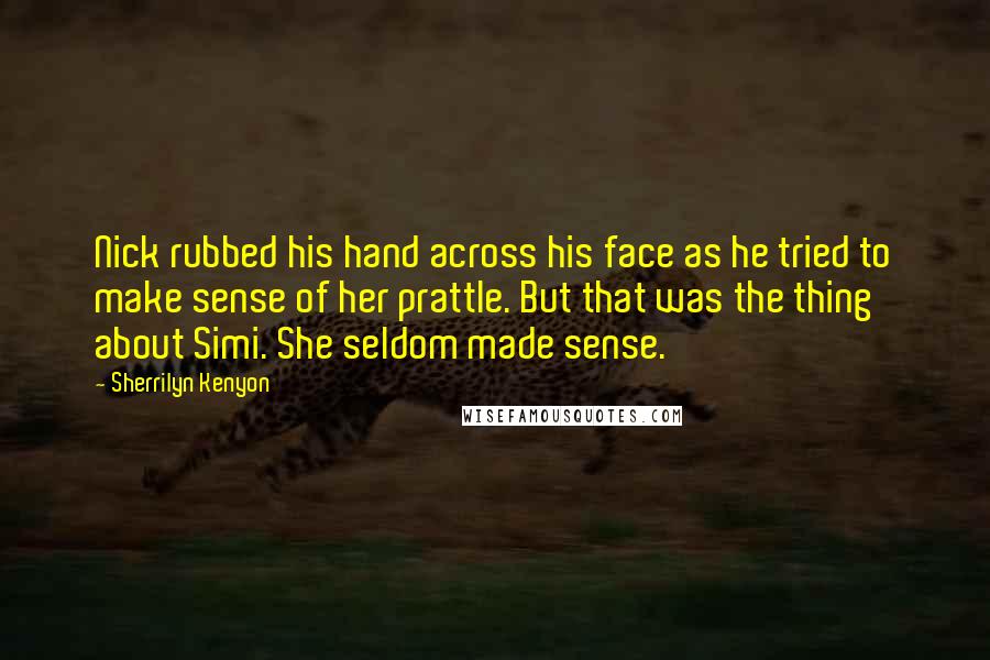 Sherrilyn Kenyon Quotes: Nick rubbed his hand across his face as he tried to make sense of her prattle. But that was the thing about Simi. She seldom made sense.