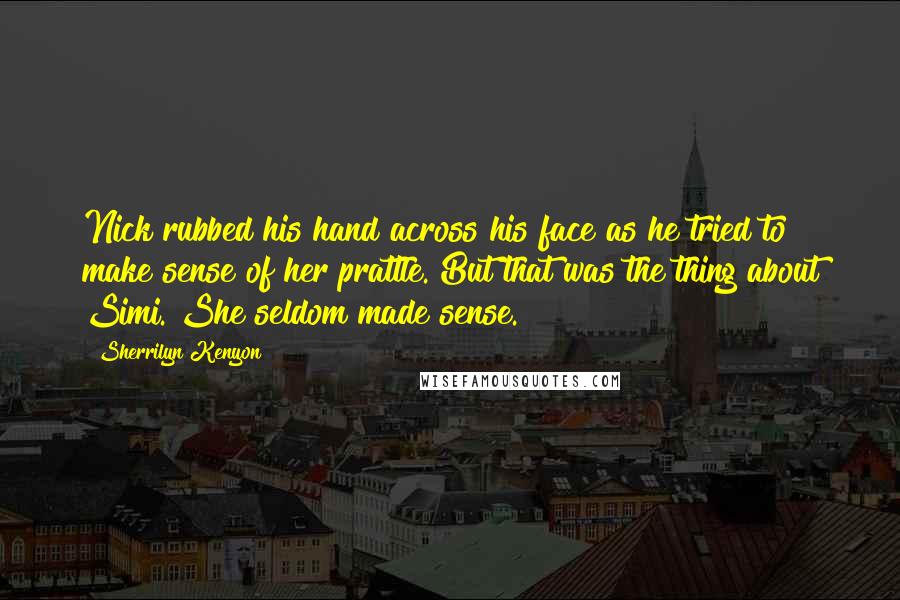 Sherrilyn Kenyon Quotes: Nick rubbed his hand across his face as he tried to make sense of her prattle. But that was the thing about Simi. She seldom made sense.