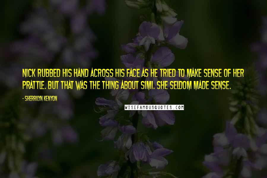 Sherrilyn Kenyon Quotes: Nick rubbed his hand across his face as he tried to make sense of her prattle. But that was the thing about Simi. She seldom made sense.