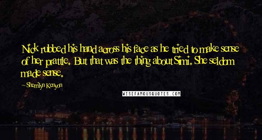 Sherrilyn Kenyon Quotes: Nick rubbed his hand across his face as he tried to make sense of her prattle. But that was the thing about Simi. She seldom made sense.