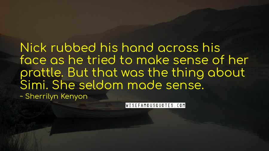 Sherrilyn Kenyon Quotes: Nick rubbed his hand across his face as he tried to make sense of her prattle. But that was the thing about Simi. She seldom made sense.