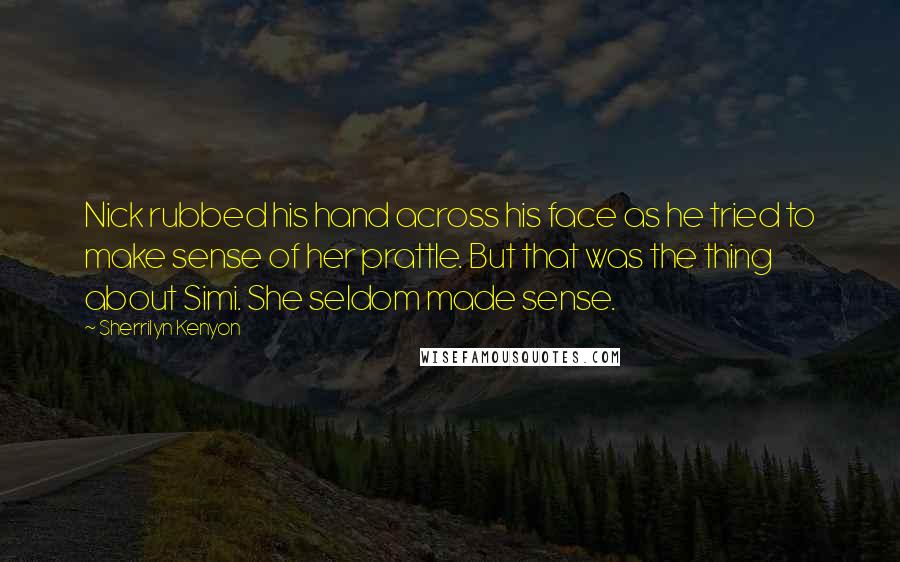 Sherrilyn Kenyon Quotes: Nick rubbed his hand across his face as he tried to make sense of her prattle. But that was the thing about Simi. She seldom made sense.