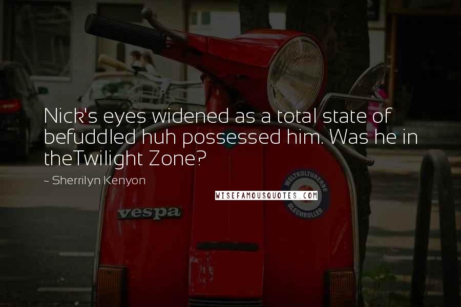 Sherrilyn Kenyon Quotes: Nick's eyes widened as a total state of befuddled huh possessed him. Was he in theTwilight Zone?