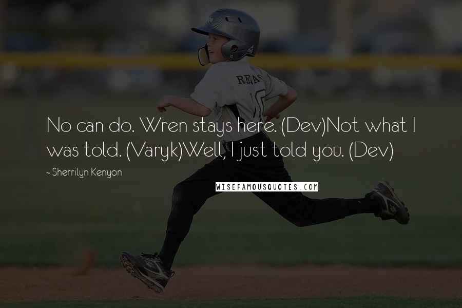 Sherrilyn Kenyon Quotes: No can do. Wren stays here. (Dev)Not what I was told. (Varyk)Well, I just told you. (Dev)