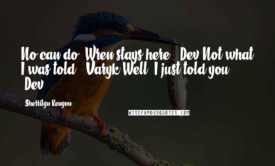 Sherrilyn Kenyon Quotes: No can do. Wren stays here. (Dev)Not what I was told. (Varyk)Well, I just told you. (Dev)