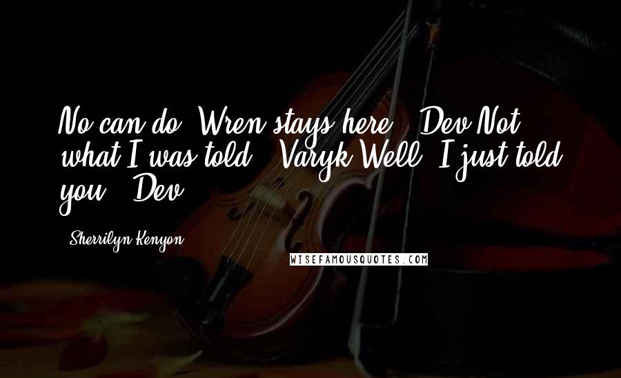Sherrilyn Kenyon Quotes: No can do. Wren stays here. (Dev)Not what I was told. (Varyk)Well, I just told you. (Dev)