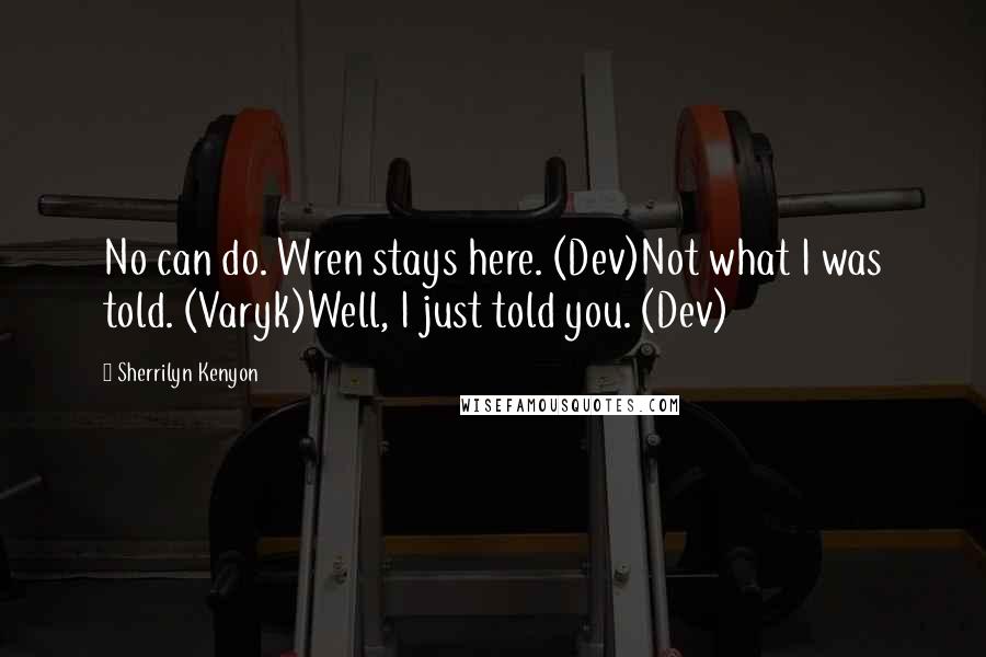 Sherrilyn Kenyon Quotes: No can do. Wren stays here. (Dev)Not what I was told. (Varyk)Well, I just told you. (Dev)