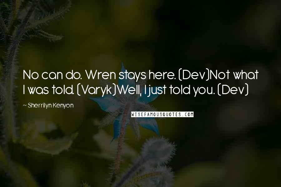 Sherrilyn Kenyon Quotes: No can do. Wren stays here. (Dev)Not what I was told. (Varyk)Well, I just told you. (Dev)