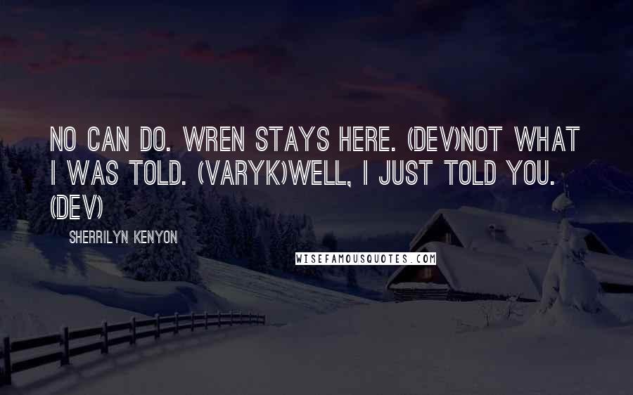 Sherrilyn Kenyon Quotes: No can do. Wren stays here. (Dev)Not what I was told. (Varyk)Well, I just told you. (Dev)