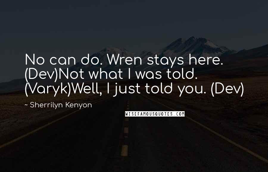 Sherrilyn Kenyon Quotes: No can do. Wren stays here. (Dev)Not what I was told. (Varyk)Well, I just told you. (Dev)