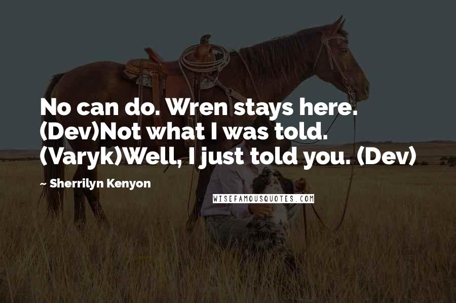Sherrilyn Kenyon Quotes: No can do. Wren stays here. (Dev)Not what I was told. (Varyk)Well, I just told you. (Dev)