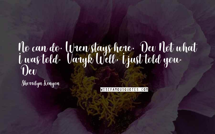 Sherrilyn Kenyon Quotes: No can do. Wren stays here. (Dev)Not what I was told. (Varyk)Well, I just told you. (Dev)
