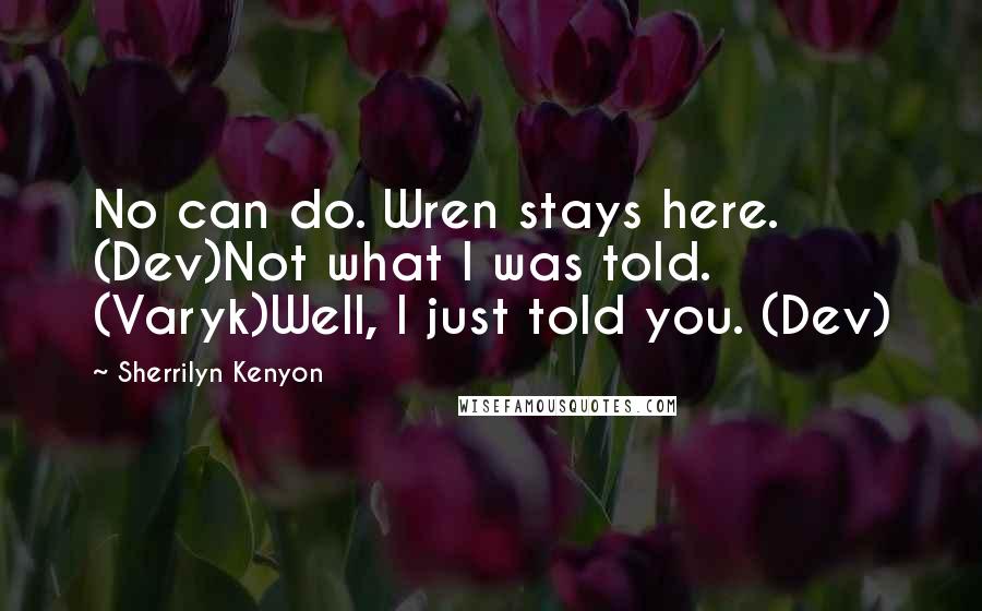 Sherrilyn Kenyon Quotes: No can do. Wren stays here. (Dev)Not what I was told. (Varyk)Well, I just told you. (Dev)