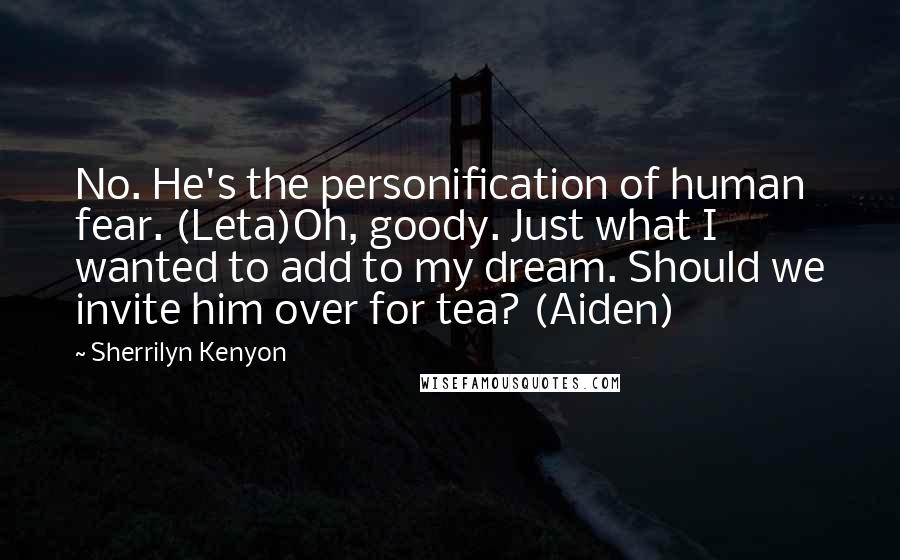 Sherrilyn Kenyon Quotes: No. He's the personification of human fear. (Leta)Oh, goody. Just what I wanted to add to my dream. Should we invite him over for tea? (Aiden)