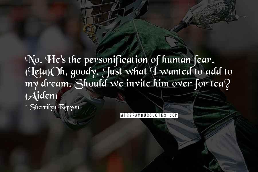 Sherrilyn Kenyon Quotes: No. He's the personification of human fear. (Leta)Oh, goody. Just what I wanted to add to my dream. Should we invite him over for tea? (Aiden)