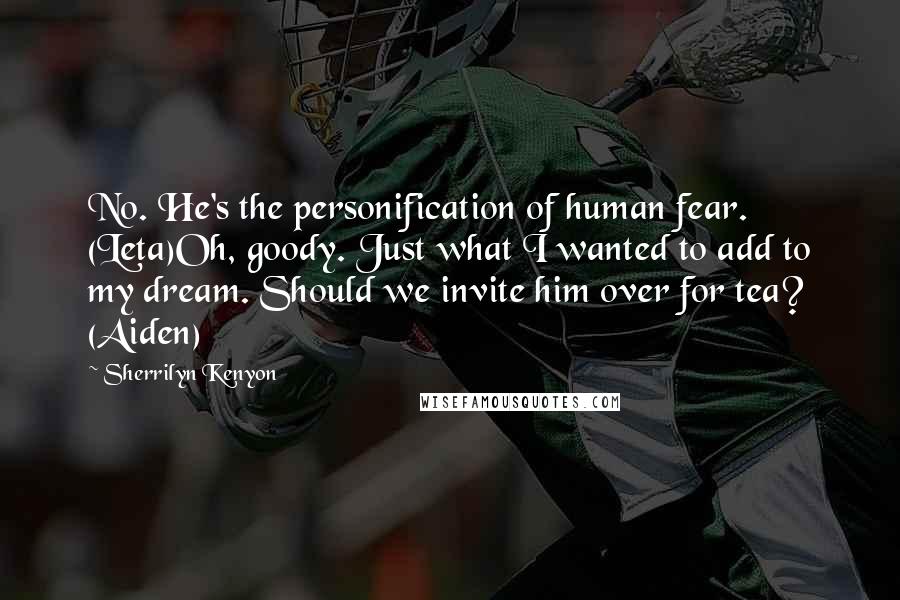 Sherrilyn Kenyon Quotes: No. He's the personification of human fear. (Leta)Oh, goody. Just what I wanted to add to my dream. Should we invite him over for tea? (Aiden)