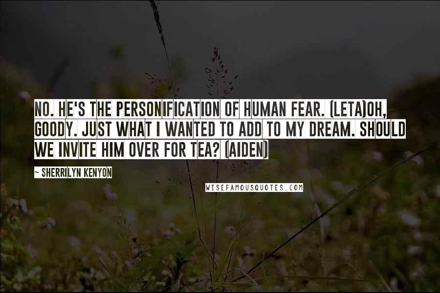 Sherrilyn Kenyon Quotes: No. He's the personification of human fear. (Leta)Oh, goody. Just what I wanted to add to my dream. Should we invite him over for tea? (Aiden)