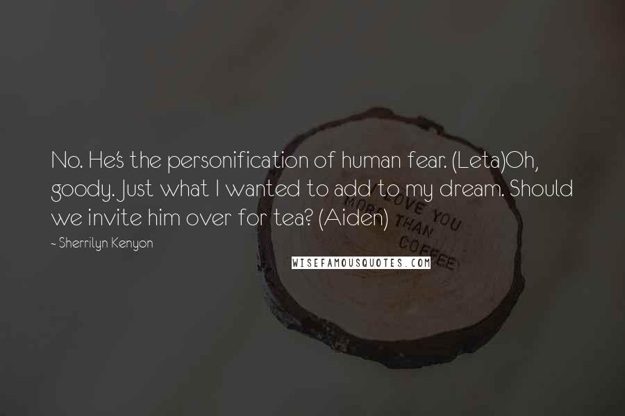 Sherrilyn Kenyon Quotes: No. He's the personification of human fear. (Leta)Oh, goody. Just what I wanted to add to my dream. Should we invite him over for tea? (Aiden)