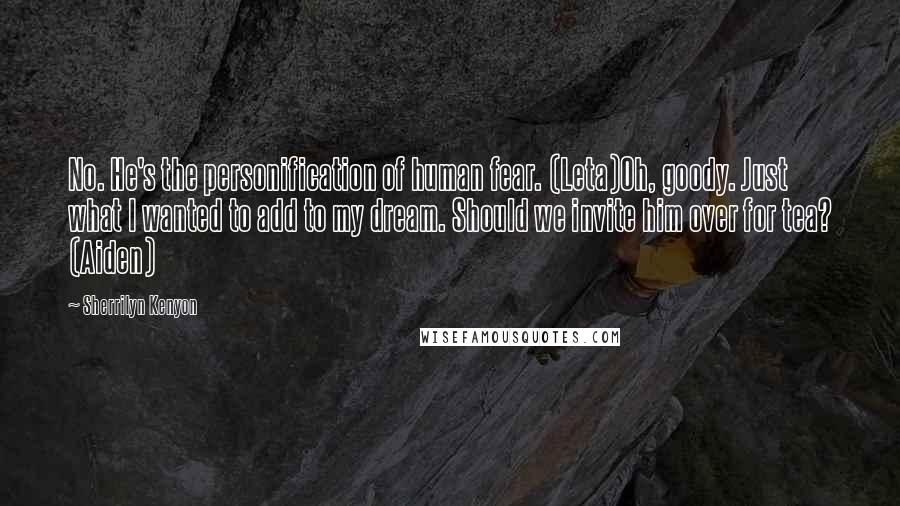 Sherrilyn Kenyon Quotes: No. He's the personification of human fear. (Leta)Oh, goody. Just what I wanted to add to my dream. Should we invite him over for tea? (Aiden)