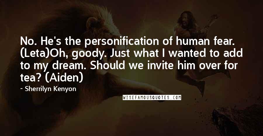 Sherrilyn Kenyon Quotes: No. He's the personification of human fear. (Leta)Oh, goody. Just what I wanted to add to my dream. Should we invite him over for tea? (Aiden)