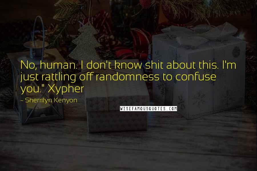 Sherrilyn Kenyon Quotes: No, human. I don't know shit about this. I'm just rattling off randomness to confuse you." Xypher