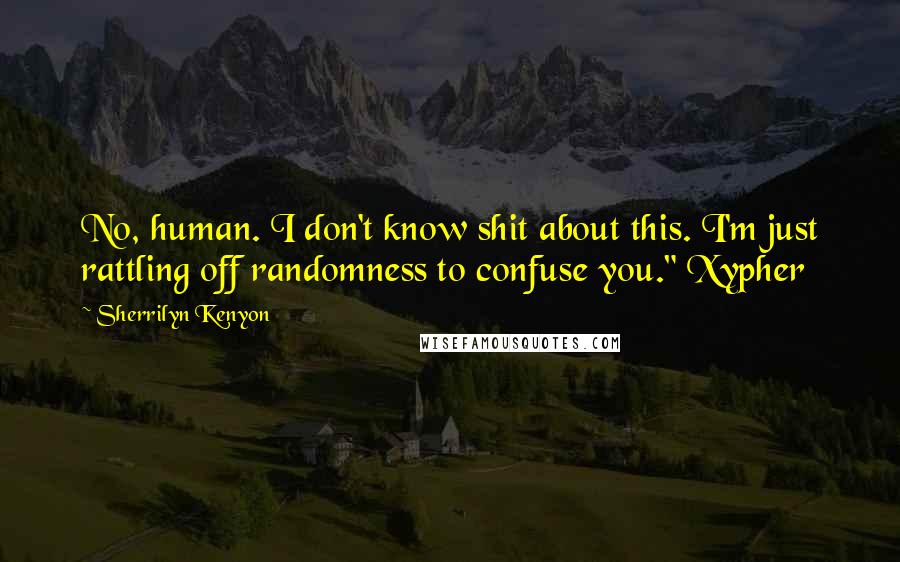 Sherrilyn Kenyon Quotes: No, human. I don't know shit about this. I'm just rattling off randomness to confuse you." Xypher