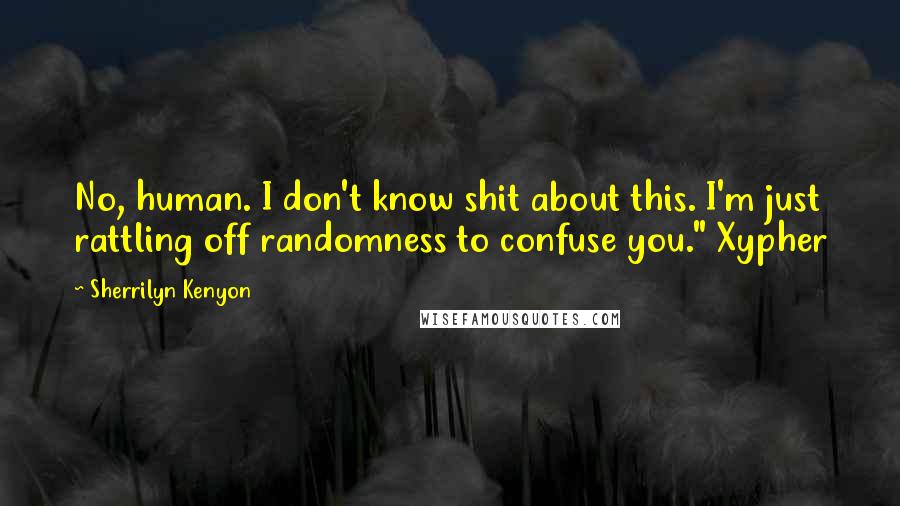 Sherrilyn Kenyon Quotes: No, human. I don't know shit about this. I'm just rattling off randomness to confuse you." Xypher