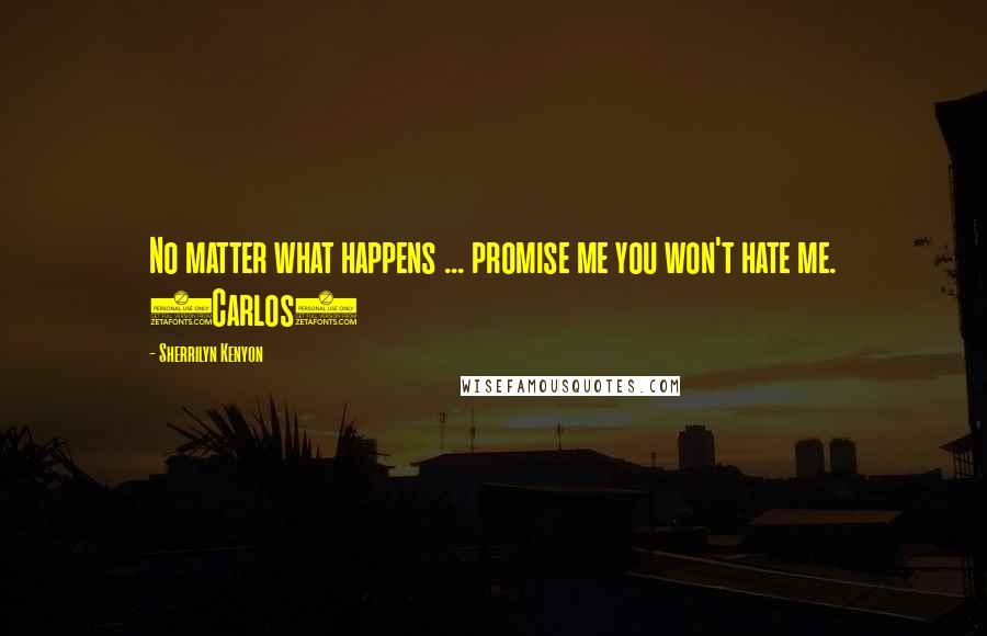 Sherrilyn Kenyon Quotes: No matter what happens ... promise me you won't hate me. (Carlos)