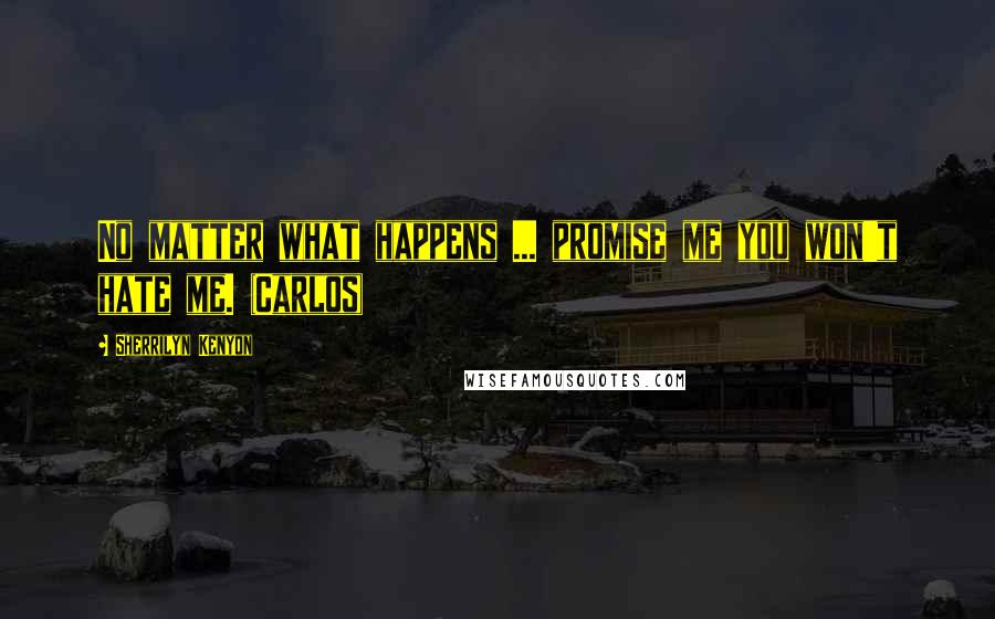 Sherrilyn Kenyon Quotes: No matter what happens ... promise me you won't hate me. (Carlos)