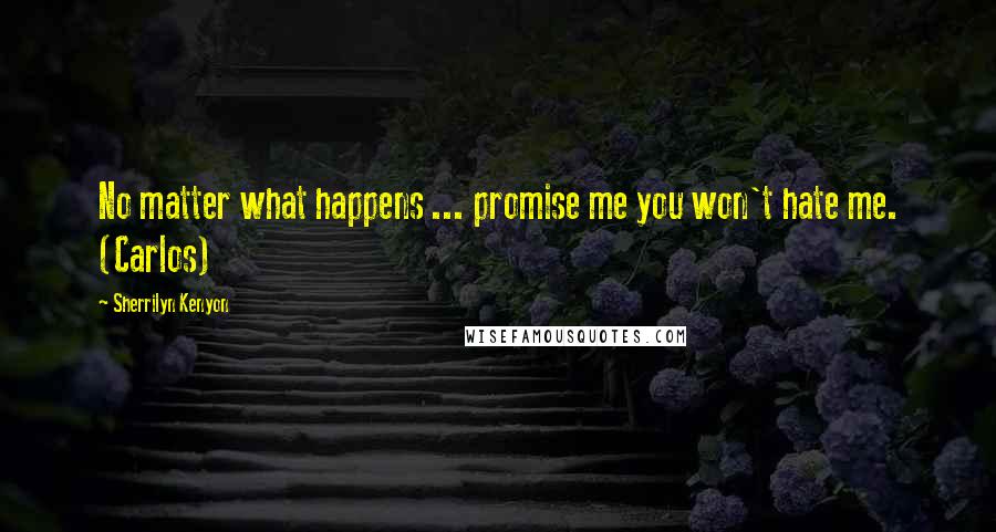 Sherrilyn Kenyon Quotes: No matter what happens ... promise me you won't hate me. (Carlos)