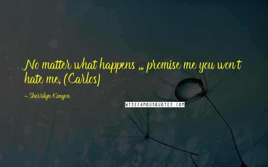 Sherrilyn Kenyon Quotes: No matter what happens ... promise me you won't hate me. (Carlos)