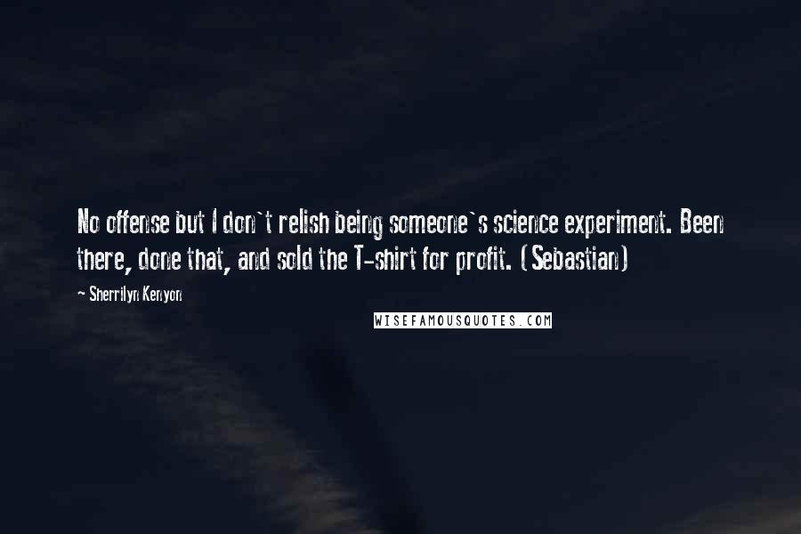 Sherrilyn Kenyon Quotes: No offense but I don't relish being someone's science experiment. Been there, done that, and sold the T-shirt for profit. (Sebastian)