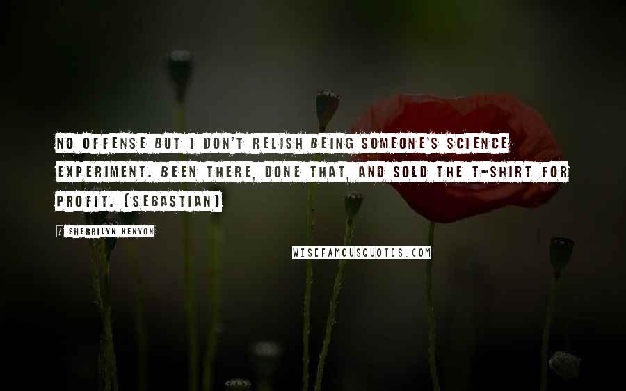 Sherrilyn Kenyon Quotes: No offense but I don't relish being someone's science experiment. Been there, done that, and sold the T-shirt for profit. (Sebastian)