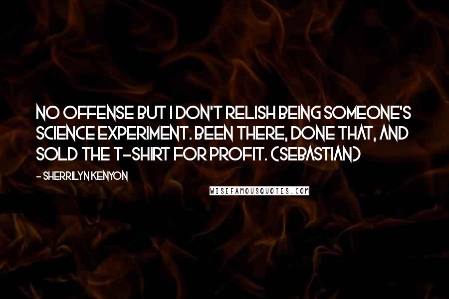 Sherrilyn Kenyon Quotes: No offense but I don't relish being someone's science experiment. Been there, done that, and sold the T-shirt for profit. (Sebastian)