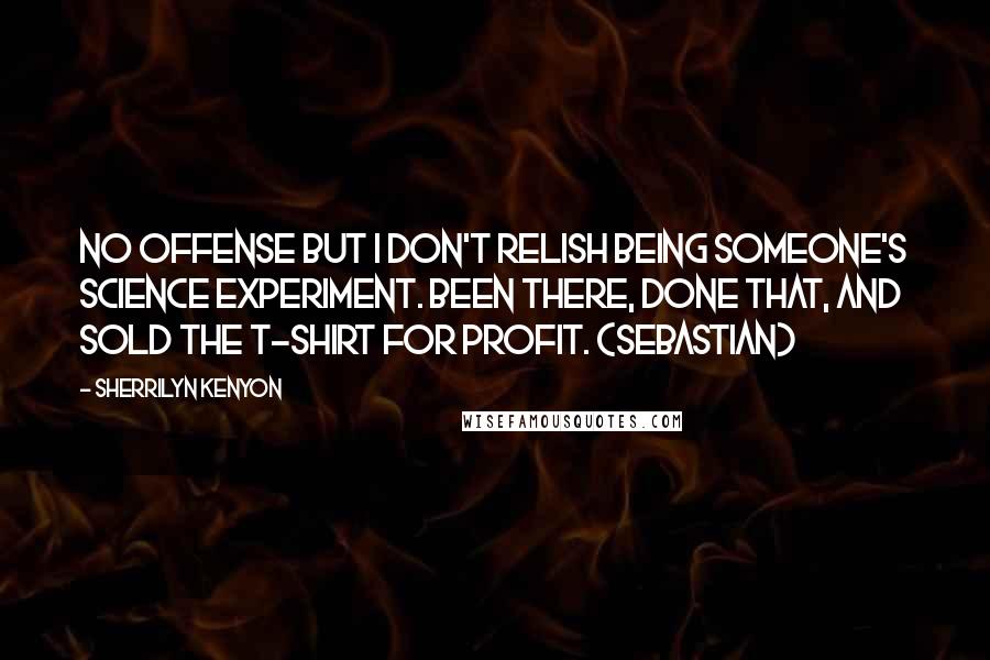 Sherrilyn Kenyon Quotes: No offense but I don't relish being someone's science experiment. Been there, done that, and sold the T-shirt for profit. (Sebastian)