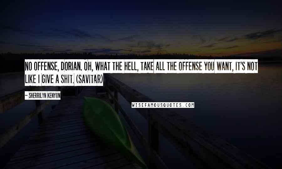 Sherrilyn Kenyon Quotes: No offense, Dorian. Oh, what the hell, take all the offense you want, it's not like I give a shit. (Savitar)