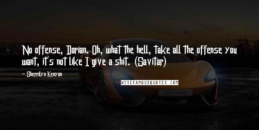 Sherrilyn Kenyon Quotes: No offense, Dorian. Oh, what the hell, take all the offense you want, it's not like I give a shit. (Savitar)