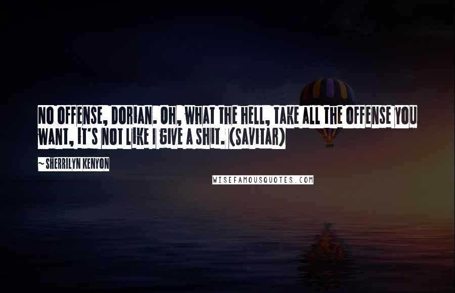 Sherrilyn Kenyon Quotes: No offense, Dorian. Oh, what the hell, take all the offense you want, it's not like I give a shit. (Savitar)