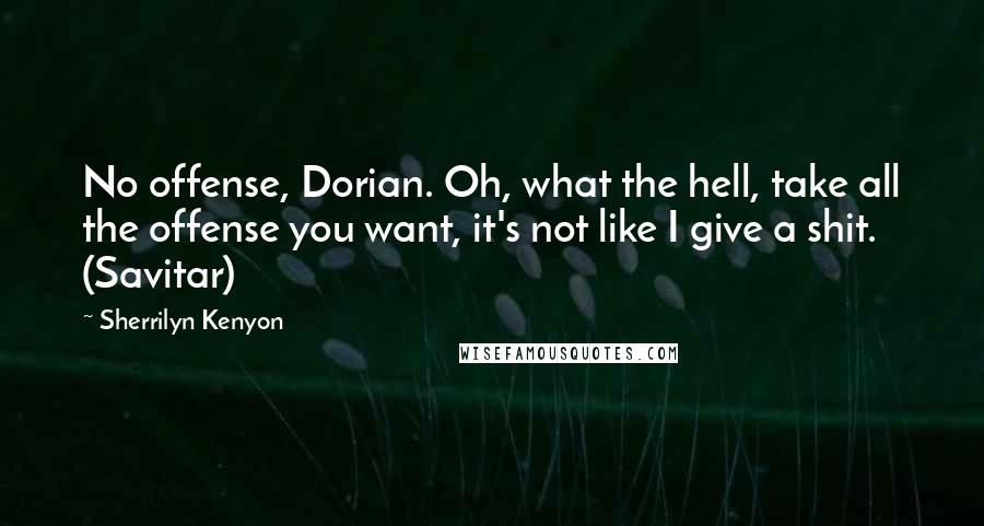 Sherrilyn Kenyon Quotes: No offense, Dorian. Oh, what the hell, take all the offense you want, it's not like I give a shit. (Savitar)