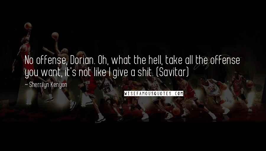 Sherrilyn Kenyon Quotes: No offense, Dorian. Oh, what the hell, take all the offense you want, it's not like I give a shit. (Savitar)