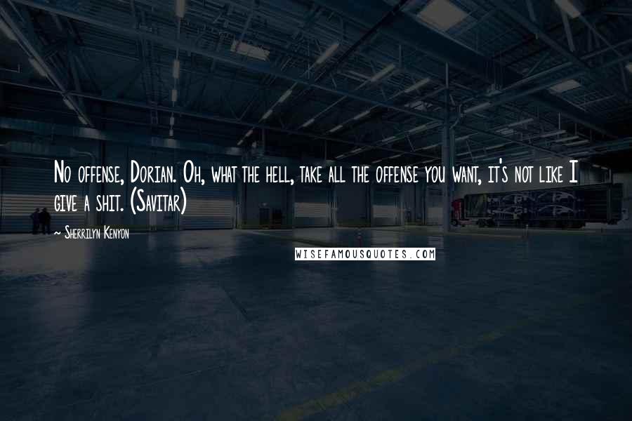 Sherrilyn Kenyon Quotes: No offense, Dorian. Oh, what the hell, take all the offense you want, it's not like I give a shit. (Savitar)