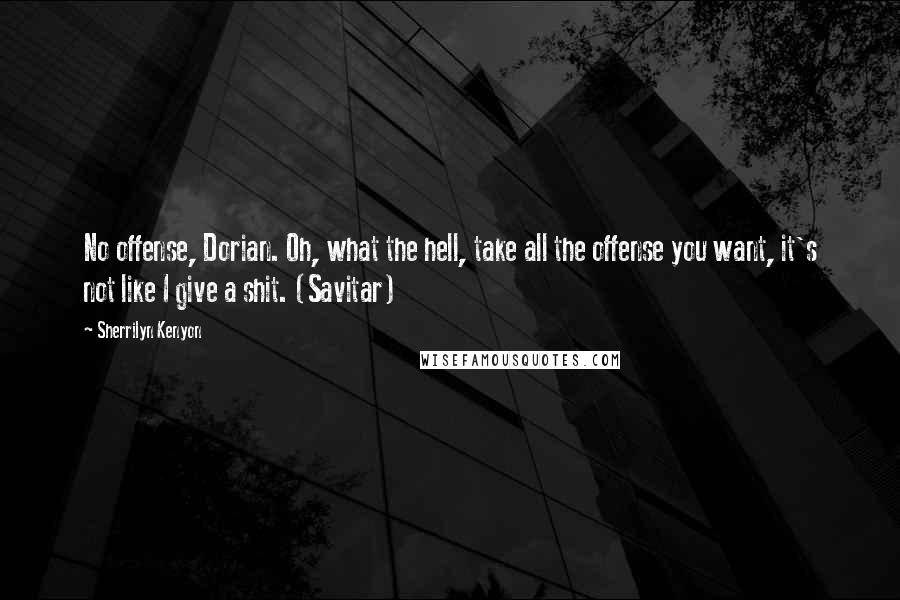 Sherrilyn Kenyon Quotes: No offense, Dorian. Oh, what the hell, take all the offense you want, it's not like I give a shit. (Savitar)