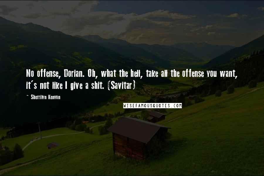Sherrilyn Kenyon Quotes: No offense, Dorian. Oh, what the hell, take all the offense you want, it's not like I give a shit. (Savitar)