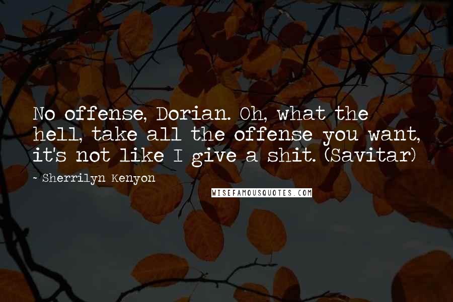 Sherrilyn Kenyon Quotes: No offense, Dorian. Oh, what the hell, take all the offense you want, it's not like I give a shit. (Savitar)