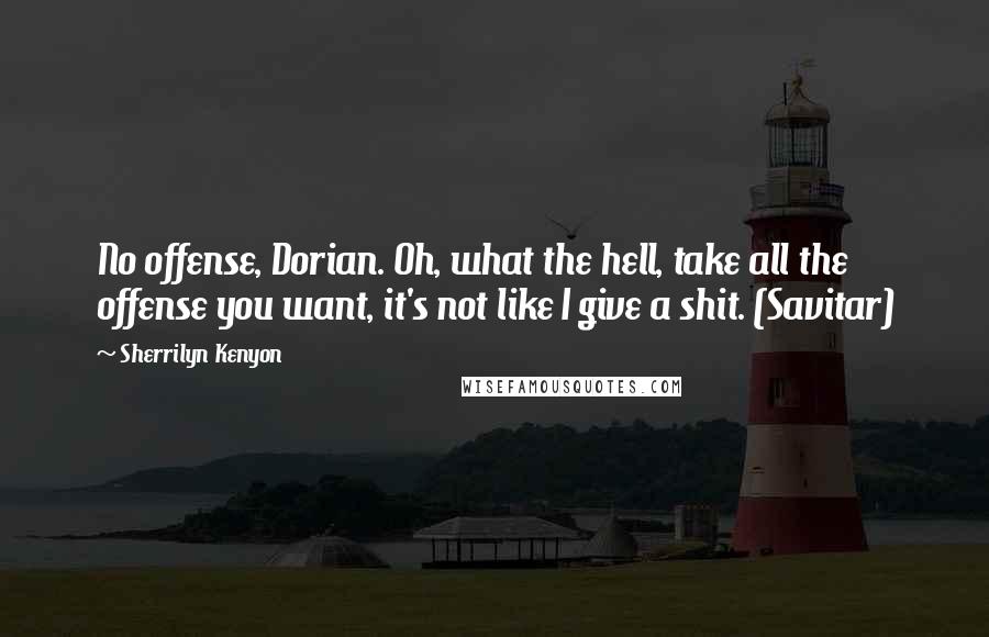 Sherrilyn Kenyon Quotes: No offense, Dorian. Oh, what the hell, take all the offense you want, it's not like I give a shit. (Savitar)
