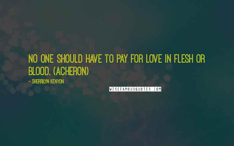 Sherrilyn Kenyon Quotes: No one should have to pay for love in flesh or blood. (Acheron)